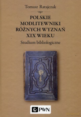 Polskie modlitewniki różnych wyznań XIX wieku - Tomasz Ratajczak [KSIĄŻKA]