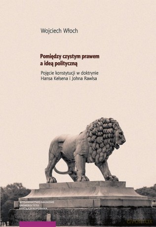 Pomiędzy czystym prawem a ideą polityczną - Wojciech Włoch [KSIĄŻKA]