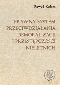 Prawny system przeciwdziałania demoralizacji i przestępczości nieletnich - Paweł Kobes [KSIĄŻKA]