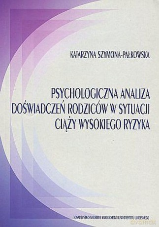 Psychologiczna analiza doświadczeń rodziców w sytuacji ciąży wysokiego ryzyka - Katarzyna Szymona-Pałkowska [KSIĄŻKA]
