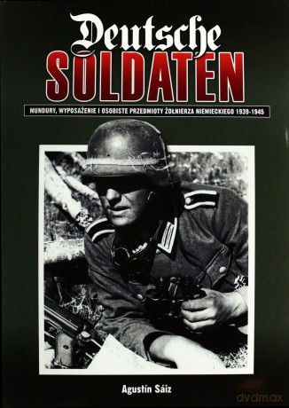Deutsche Soldaten. Mundury, wyposażenie i osobiste przedmioty żołnierza niemieckiego 1939-1945 [KSIĄŻKA]