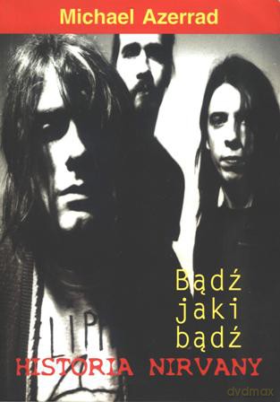 Nirvana. Bądź Jaki Bądź. Historia Nirvany - Michael Azerrad [KSIĄŻKA]