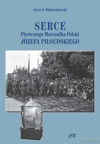 Serce pierwszego Marszałka Polski Józefa Piłsudskiego - Jerzy S. Wojciechowski [KSIĄŻKA]