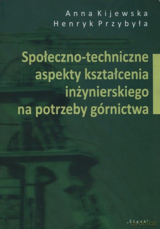 Społeczno-techniczne aspekty kształcenia inżynierskiego na potrzeby górnictwa - Anna Kijewska, Henryk Przybyła [KSIĄŻKA]