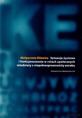 Sytuacja życiowa i funkcjonowanie w rolach społecznych młodzieży z niepełnosprawnością wzroku - Małgorzata Bilewicz [KSIĄŻKA]