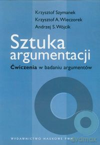 Sztuka argumentacji Ćwiczenia w badaniu argumentów - Krzysztof Szymanek, Krzysztof A. Wieczorek [KSIĄŻKA]