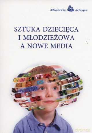 Sztuka dziecięca i młodzieżowa a nowe media [KSIĄŻKA]