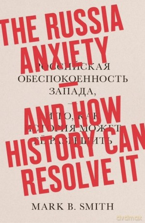 The Russia Anxiety: And How History Can Resolve It - Mark B. Smith [KSIĄŻKA]