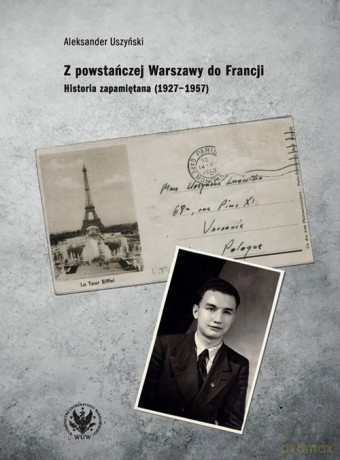 Z powstańczej Warszawy do Francji. - Aleksander Uszyński [KSIĄŻKA]