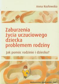 Zaburzenia życia uczuciowego dziecka problemem rodziny - Anna Kozłowska [KSIĄŻKA]