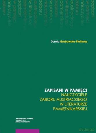 Zapisani w pamięci Nauczyciele zaboru austriackiego w literaturze pamiętnikarskie - Dorota Grabowska-Pieńkosz [KSIĄŻKA]