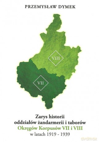 Zarys historii oddziałów żandarmerii i taborów Okręgów Korpusów VII i VIII w latach 1919-1939 - Przemysław Dymek [KSIĄŻKA]