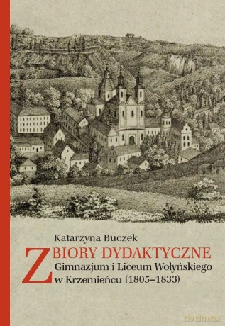Zbiory dydaktyczne Gimnazjum i Liceum Wołyńskiego w Krzemieńcu (1805-1833) - Katarzyna Buczek [KSIĄŻKA]