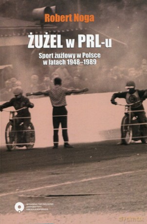 Żużel w PRL-u Sport żużlowy w Polsce w latach 1948-1989 - Robert Noga [KSIĄŻKA]