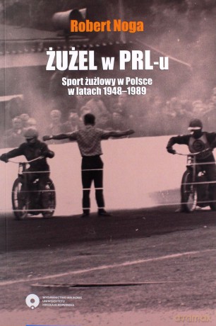 Żużel w PRL-u Sport żużlowy w Polsce w latach 1948-1989 - Robert Noga [KSIĄŻKA]