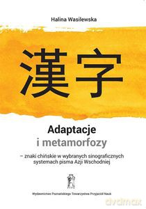 Adaptacje i metamorfozy - znaki chińskie w wybranych sinograficznych systemach pisma Azji Wschodniej - Halina Wasilewska [KSIĄŻKA]