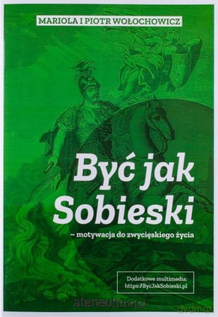 Być jak Sobieski - motywacja do zwycięskiego życia - Mariola Wołochowicz, Piotr Wołochowicz [KSIĄŻKA]