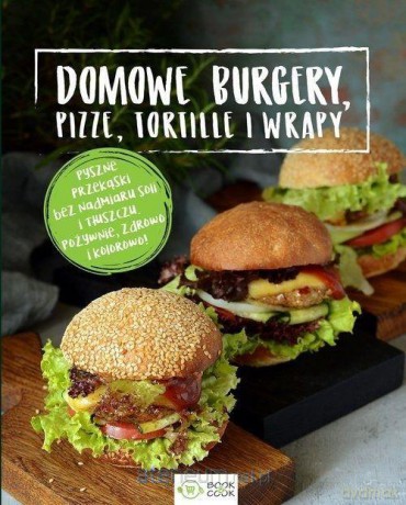 Domowe burgery, pizze, tortille, wrapy [KSIĄŻKA]