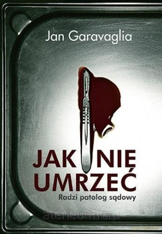 Jak nie umrzeć. Radzi patolog sądowy - Jan Garavaglia [KSIĄŻKA]
