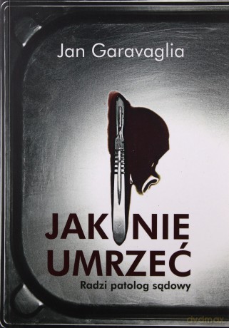 Jak nie umrzeć. Radzi patolog sądowy - Jan Garavaglia [KSIĄŻKA]
