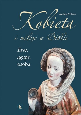 Kobieta i miłość w Biblii. Eros, agape, osoba - Andrea Milano [KSIĄŻKA]