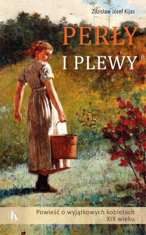 Perły i plewy. Powieść o wyjątkowych kobietach - Zdziasław Józef Kijas [KSIĄŻKA]