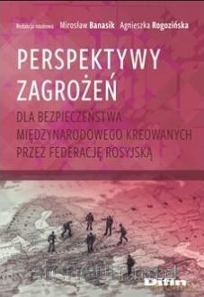 Perspektywy zagrożeń dla bezpieczeństwa... - Mirosław Banasik Agnieszka Rogozińska [KSIĄŻKA]