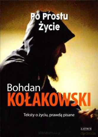 Po prostu życie. Teksty o życiu, prawdą pisane - Bohdan Kołakowski [KSIĄŻKA]