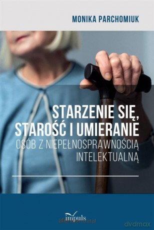Starzenie się, starość i umieranie osób - Monika Parchomiuk [KSIĄŻKA]