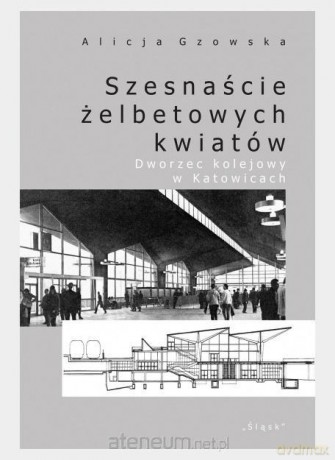 Szesnaście żelbetowych kwiatów - Alicja Gzowska [KSIĄŻKA]