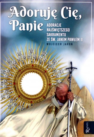 Adoruję Cię, Panie. Adoracje najświętszego sakramentu ze św. Janem Pawłem II