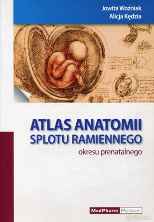 Atlas anatomii splotu ramiennego okresu prenatalnego - Jowita Woźniak, Alicja Kędzia [KSIĄŻKA]