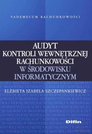 Audyt kontroli wewnętrznej rachunkowości w środowisku informatycznym - Elżbieta Izabela Szczepankiewicz [KSIĄŻKA]