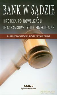 Bank w sądzie Hipoteka po nowelizacji oraz bankowe tytuły egzekucyjne - Bartosz Łopalewski, Paweł Cetnarowski [KSIĄŻKA]