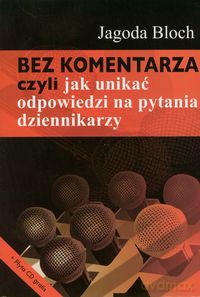 Bez komentarza czyli jak unikać odpowiedzi na pytania dziennikarzy - Jagoda Bloch [KSIĄŻKA]