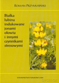 Białka łubinu indukowane jonami ołowiu i innymi czynnikami stresowymi - Roman Przymusiński [KSIĄŻKA]