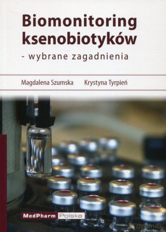 Biomonitoring ksenobiotyków - wybrane zagadnienia - Magdalena Szumska, Krystyna Tyrpień [KSIĄŻKA]