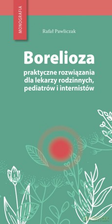 Borelioza - praktyczne rozwiązania, dla lekarzy rodzinnych, pediatrów i internistów - Rafał Pawliczak [KSIĄŻKA]