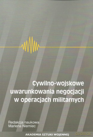 Cywilno-wojskowe uwarunkowania negocjacji w operacjach militarnych [KSIĄŻKA]
