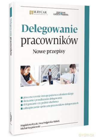Delegowanie pracowników Nowe przepisy - Magdalena Rycak, Ewa Podgórska-Rakiel [KSIĄŻKA]