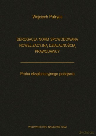 Derogacja norm spowodowana nowelizacyjną działalnością prawodawcy Próba eksplanacyjnego podejścia - Wojciech Patryas [KSIĄŻKA]