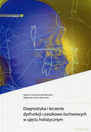 Diagnostyka i leczenie dysfunkcji czaszkowo-żuchwowych w ujęciu holistycznym - Barbara Czerwińska-Niezabitowska, Małgorzata Kulesa-Mrowiecka [KSIĄŻKA]