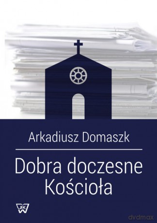 Dobra doczesne Kościoła - Arkadiusz Domaszk [KSIĄŻKA]