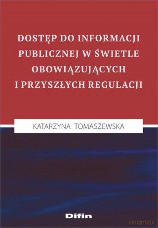 Dostęp do informacji publicznej w świetle obowiązujących i przyszłych regulacji - Katarzyna Tomaszewska [KSIĄŻKA]