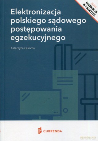 Elektronizacja polskiego sądowego postępowania egzekucyjnego - Katarzyna Łakoma [KSIĄŻKA]