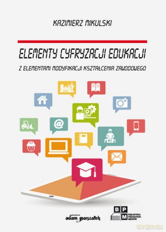 Elementy cyfryzacji edukacji z elementami modyfikacji kształcenia zawodowego - Kazimierz Mikulski [KSIĄŻKA]