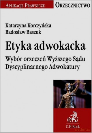 Etyka adwokacka Wybór orzeczeń Wyższego Sądu Dyscyplinarnego Adwokatury - Katarzyna Korczyńska, Radosław Baszuk [KSIĄŻKA]