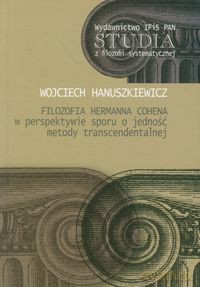 Filozofia Hermanna Cohena w perspektywie sporu o jedność metody transcendentalnej - Wojciech Hanuszkiewicz [KSIĄŻKA]