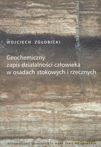 Geochemiczny zapis działalności człowieka w osadach stokowych i rzecznych - Wojciech Zgłobicki [KSIĄŻKA]