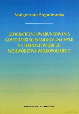 Geograficzne uwarunkowania gospodarki ściekami komunalnymi na terenach wiejskich województwa wielkopolskiego - Małgorzata Stępniewska [KSIĄŻKA]